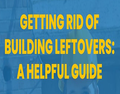 Getting Rid of Building Leftovers - A Helpful Guide