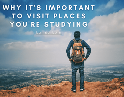 Why It’s Important to Visit Places You’re Studying