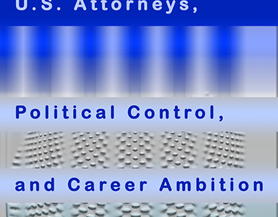U.S. Attorneys, Political Control, and Career Ambition