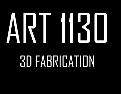 ART 1130: 3D Fabrication