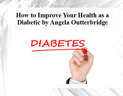 How to Improve Your Health as a Diabetic by Angela Outt