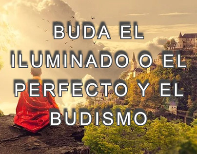 Buda el iluminado o el perfecto y el budismo