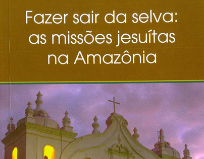 FAZER SAIR DA SELVA: As missões jesuítas na Amazônia