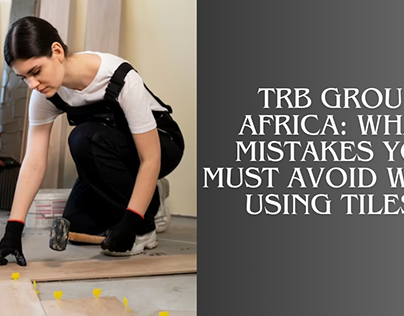 TRB GROUP AFRICA:MistakesMust Avoid While Using Tiles?