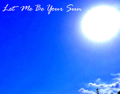 Original Song " Let Me Be Your Sun "