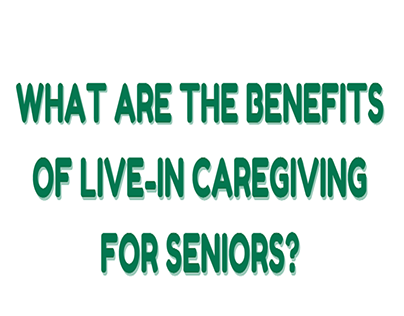 Benefits of Live-in Caregiving for Seniors?