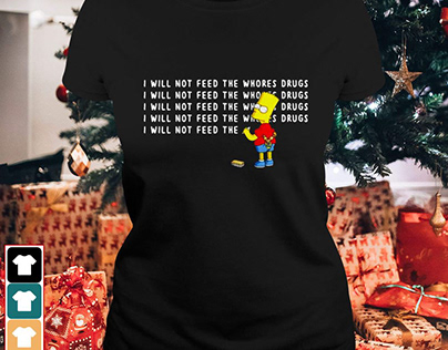 Bart Simpson I will not feed the whores drugs shirt