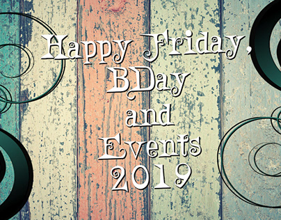 Happy Friday, BDay and Events 2019