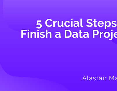 Alastair Majury | Steps to Finish a Data Project