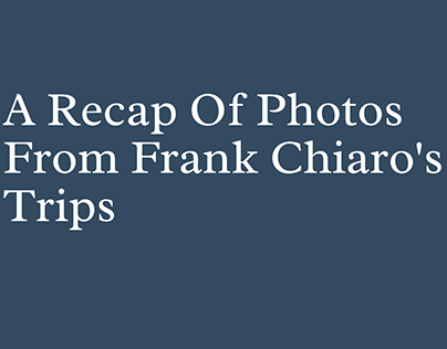 A Recap Of Photos From Frank Chiaro's Trips