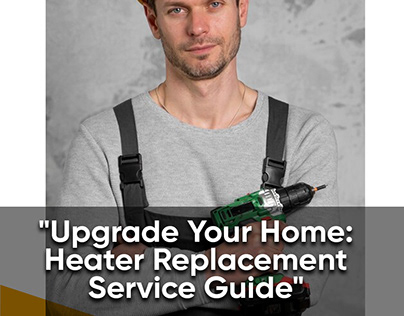 Upgrade Your Home: Heater Replacement Service Guide